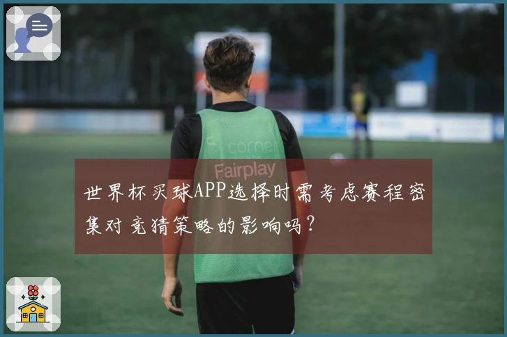 世界杯买球APP选择时需考虑赛程密集对竞猜策略的影响吗？