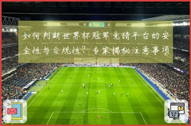 如何判断世界杯冠军竞猜平台的安全性与合规性？专家揭秘注意事项