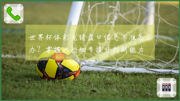 世界杯体彩竞猜盘口信息不准怎么办？掌握这些细节提升判断能力
