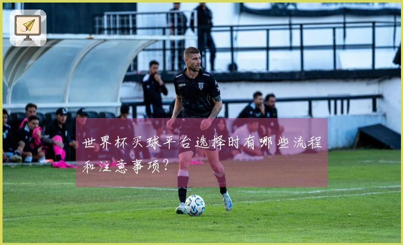 世界杯买球平台选择时有哪些流程和注意事项？