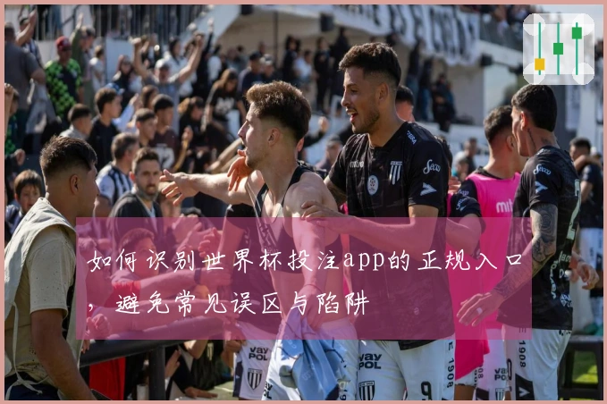 如何识别世界杯投注app的正规入口，避免常见误区与陷阱